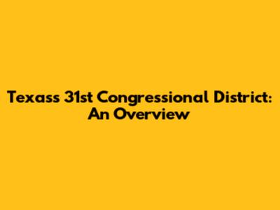 Texas's 31st Congressional District: An Overview