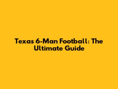 Texas 6-Man Football: The Ultimate Guide