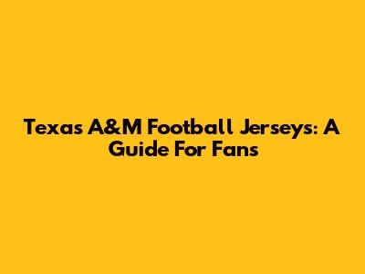 Texas A&M Football Jerseys: A Guide For Fans