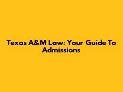 Texas A&M Law: Your Guide To Admissions