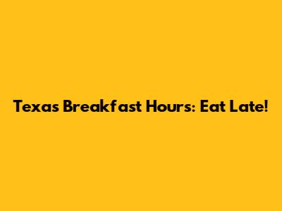 Texas Breakfast Hours: Eat Late!