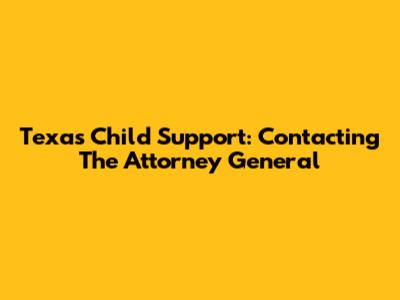 Texas Child Support: Contacting The Attorney General