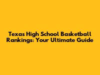 Texas High School Basketball Rankings: Your Ultimate Guide