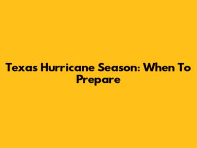 Texas Hurricane Season: When To Prepare