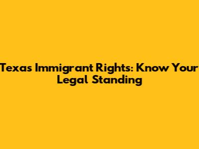 Texas Immigrant Rights: Know Your Legal Standing