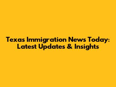 Texas Immigration News Today: Latest Updates & Insights