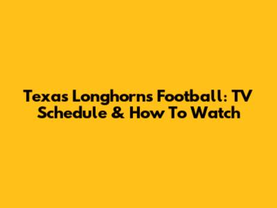 Texas Longhorns Football: TV Schedule & How To Watch