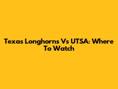 Texas Longhorns Vs UTSA: Where To Watch