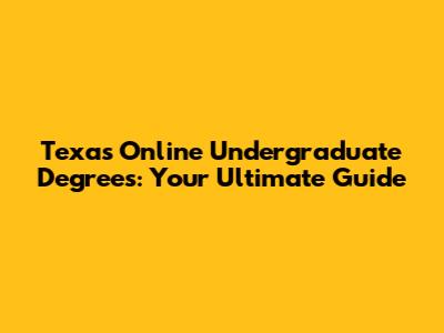 Texas Online Undergraduate Degrees: Your Ultimate Guide