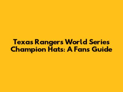 Texas Rangers World Series Champion Hats: A Fan's Guide