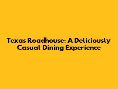 Texas Roadhouse: A Deliciously Casual Dining Experience