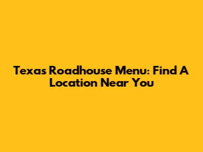 Texas Roadhouse Menu: Find A Location Near You