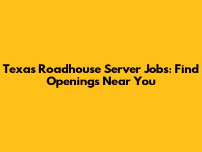 Texas Roadhouse Server Jobs: Find Openings Near You