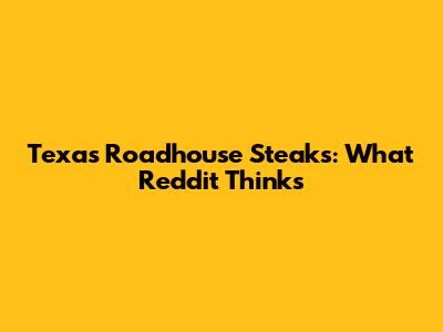 Texas Roadhouse Steaks: What Reddit Thinks