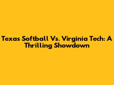 Texas Softball Vs. Virginia Tech: A Thrilling Showdown
