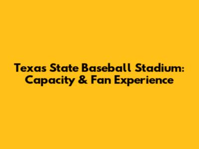 Texas State Baseball Stadium: Capacity & Fan Experience