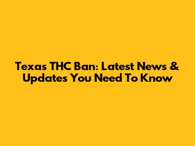 Texas THC Ban: Latest News & Updates You Need To Know