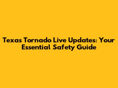 Texas Tornado Live Updates: Your Essential Safety Guide