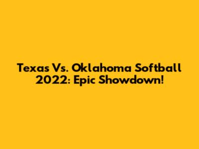 Texas Vs. Oklahoma Softball 2022: Epic Showdown!