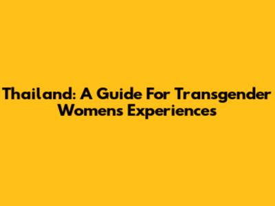 Thailand: A Guide For Transgender Women's Experiences
