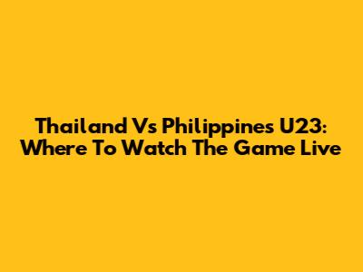 Thailand Vs Philippines U23: Where To Watch The Game Live