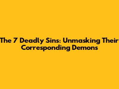 The 7 Deadly Sins: Unmasking Their Corresponding Demons