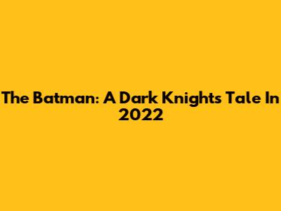 The Batman: A Dark Knight's Tale In 2022