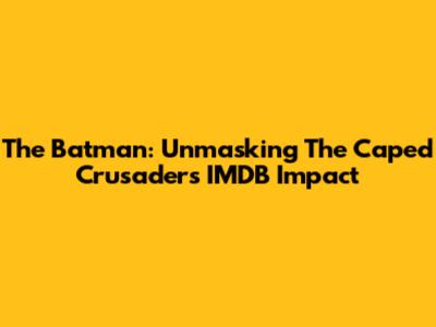The Batman: Unmasking The Caped Crusader's IMDB Impact
