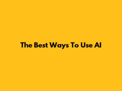 The Best Ways To Use AI