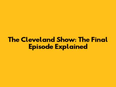 The Cleveland Show: The Final Episode Explained