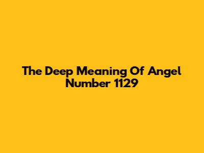 The Deep Meaning Of Angel Number 1129