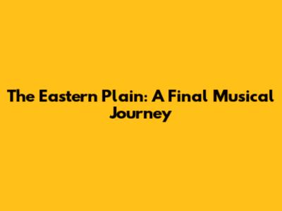 The Eastern Plain: A Final Musical Journey