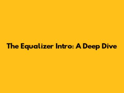 The Equalizer Intro: A Deep Dive