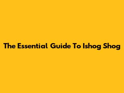 The Essential Guide To Ishog Shog