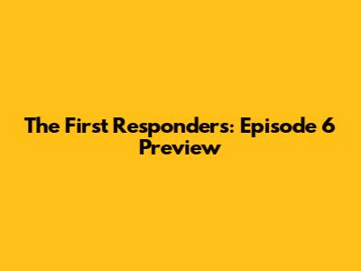 The First Responders: Episode 6 Preview