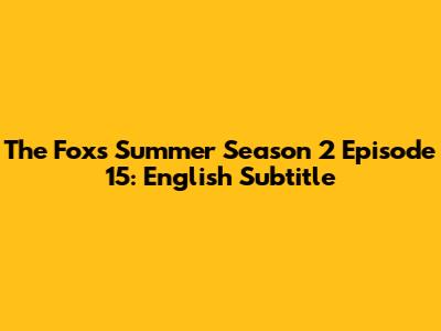 The Fox's Summer Season 2 Episode 15: English Subtitle