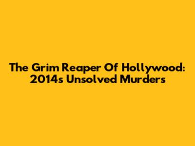 The Grim Reaper Of Hollywood: 2014's Unsolved Murders