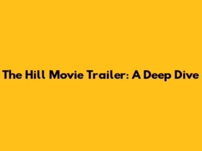 The Hill Movie Trailer: A Deep Dive