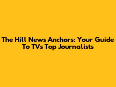 The Hill News Anchors: Your Guide To TV's Top Journalists