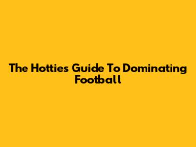 The Hottie's Guide To Dominating Football