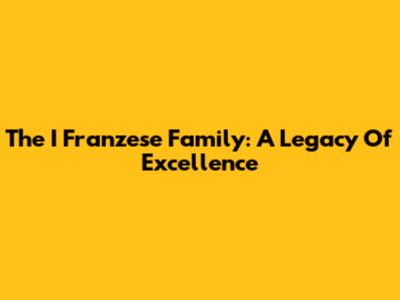 The I Franzese Family: A Legacy Of Excellence