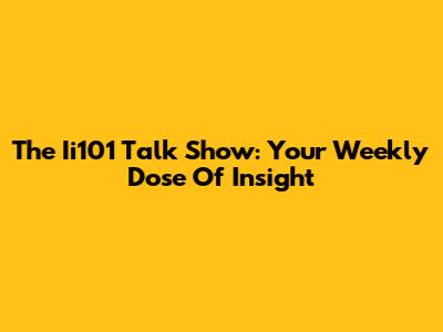 The Ii101 Talk Show: Your Weekly Dose Of Insight
