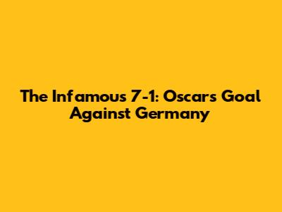 The Infamous 7-1: Oscar's Goal Against Germany