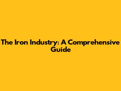 The Iron Industry: A Comprehensive Guide
