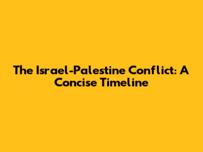 The Israel-Palestine Conflict: A Concise Timeline