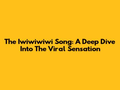 The Iwiwiwiwi Song: A Deep Dive Into The Viral Sensation