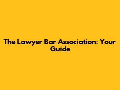 The Lawyer Bar Association: Your Guide