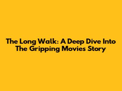 The Long Walk: A Deep Dive Into The Gripping Movie's Story