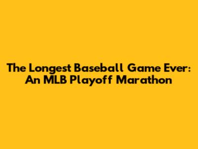 The Longest Baseball Game Ever: An MLB Playoff Marathon