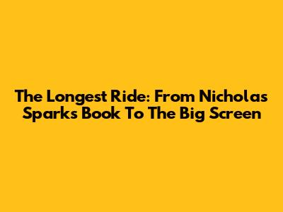 The Longest Ride: From Nicholas Sparks' Book To The Big Screen